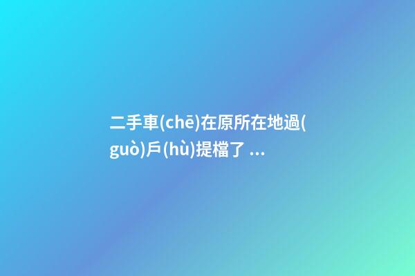 二手車(chē)在原所在地過(guò)戶(hù)提檔了，異地因尾氣問(wèn)題落不了戶(hù)怎么辦？